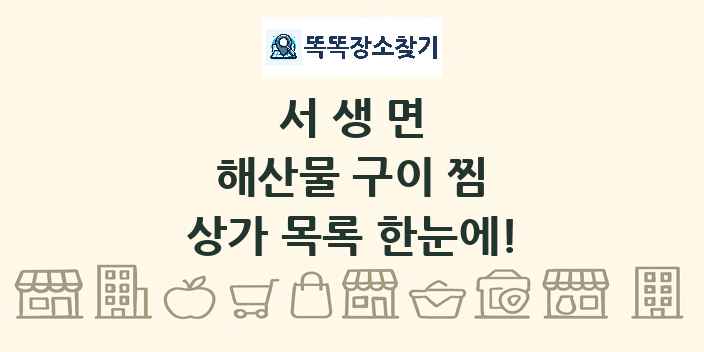 서생면 해산물 구이 찜 상가 목록 및 정보
