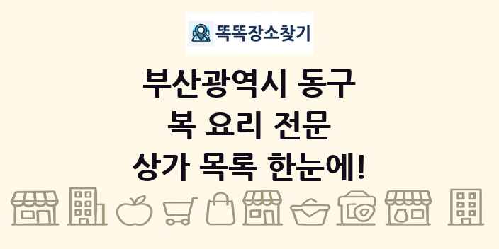 부산광역시 동구 복 요리 전문 상가 목록 및 정보