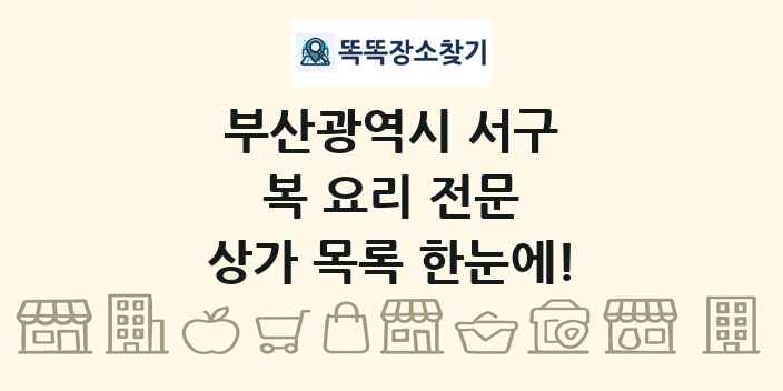 부산광역시 서구 복 요리 전문 상가 목록 및 정보