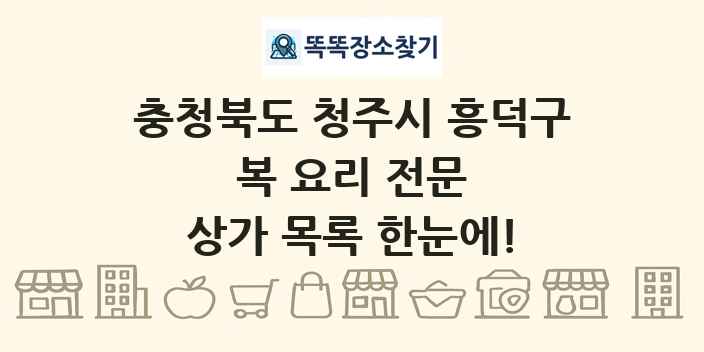 충청북도 청주시 흥덕구 복 요리 전문 상가 목록 및 정보