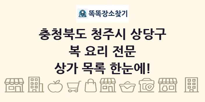 충청북도 청주시 상당구 복 요리 전문 상가 목록 및 정보