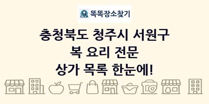 충청북도 청주시 서원구 복 요리 전문 상가 목록 및 정보