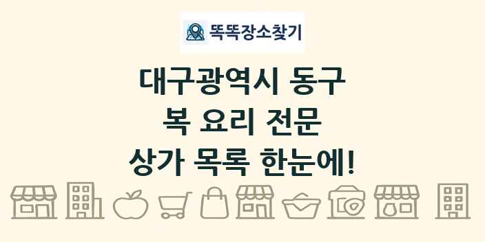 대구광역시 동구 복 요리 전문 상가 목록 및 정보