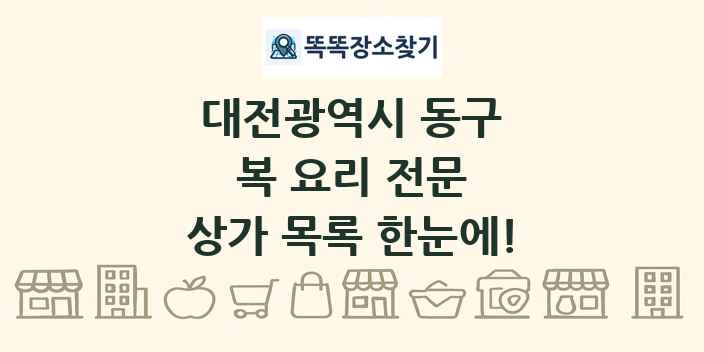 대전광역시 동구 복 요리 전문 상가 목록 및 정보