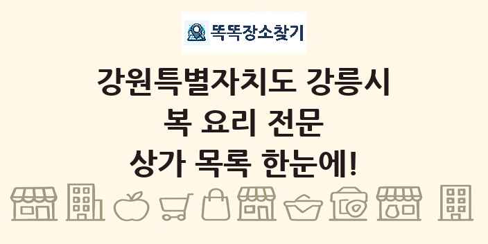 강원특별자치도 강릉시 복 요리 전문 상가 목록 및 정보