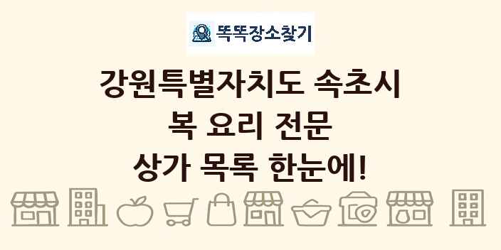 강원특별자치도 속초시 복 요리 전문 상가 목록 및 정보