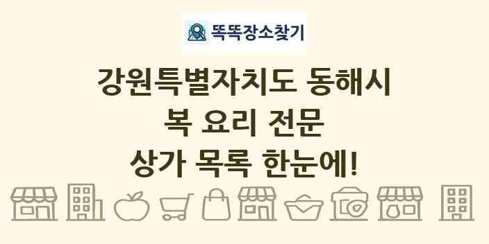 강원특별자치도 동해시 복 요리 전문 상가 목록 및 정보