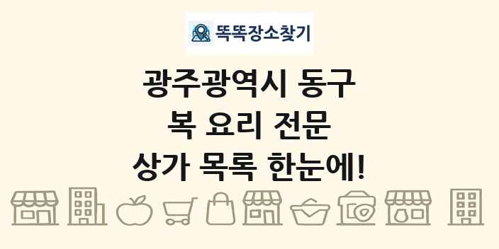 광주광역시 동구 복 요리 전문 상가 목록 및 정보