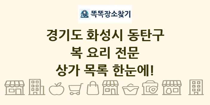 경기도 화성시 동탄구 복 요리 전문 상가 목록 및 정보