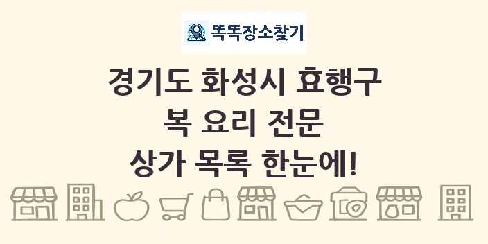 경기도 화성시 효행구 복 요리 전문 상가 목록 및 정보