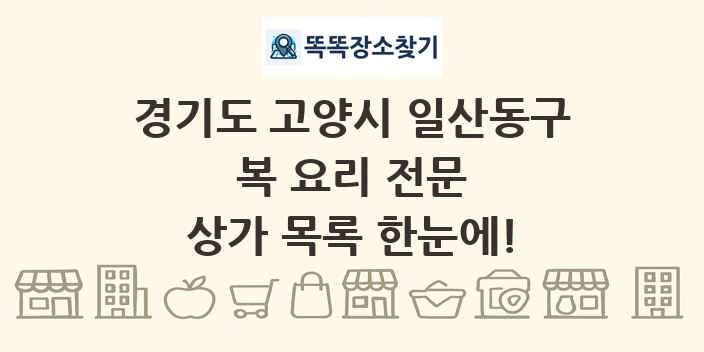 경기도 고양시 일산동구 복 요리 전문 상가 목록 및 정보
