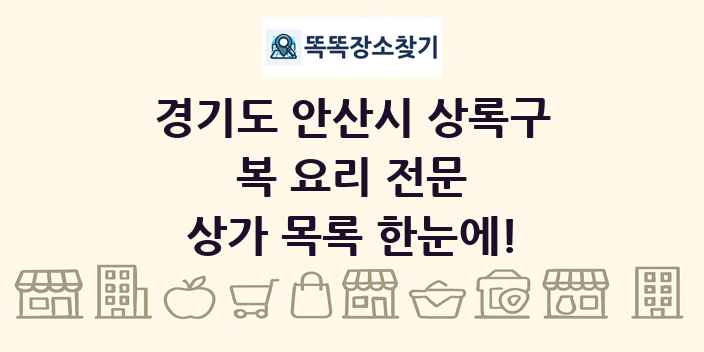 경기도 안산시 상록구 복 요리 전문 상가 목록 및 정보