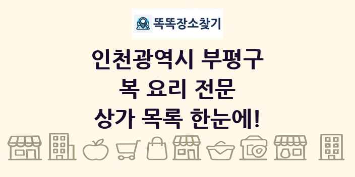 인천광역시 부평구 복 요리 전문 상가 목록 및 정보