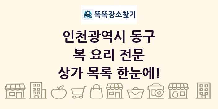 인천광역시 동구 복 요리 전문 상가 목록 및 정보