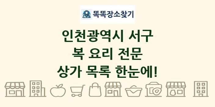 인천광역시 서구 복 요리 전문 상가 목록 및 정보