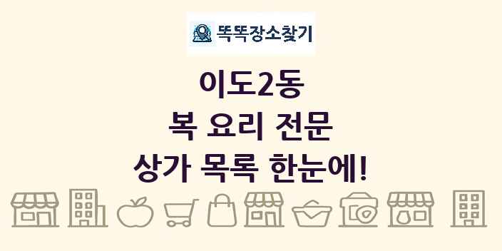 이도2동 복 요리 전문 상가 목록 및 정보