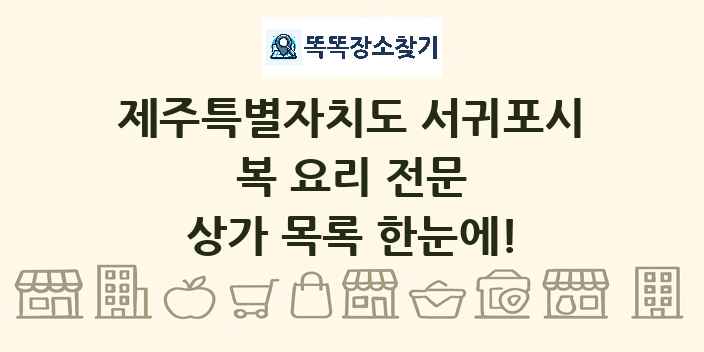 제주특별자치도 서귀포시 복 요리 전문 상가 목록 및 정보