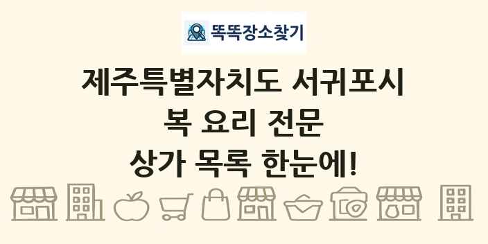 제주특별자치도 서귀포시 복 요리 전문 상가 목록 및 정보