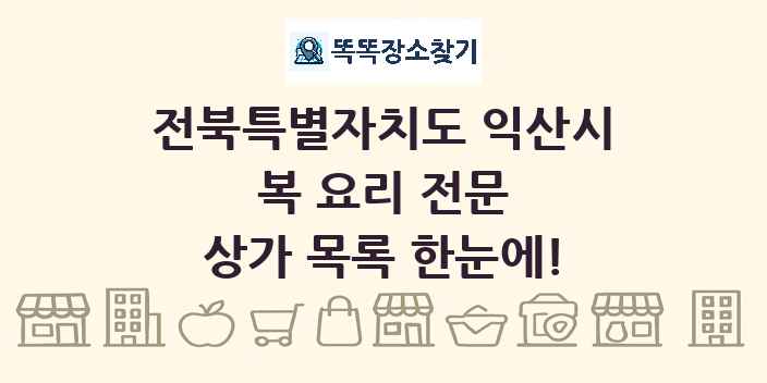 전북특별자치도 익산시 복 요리 전문 상가 목록 및 정보