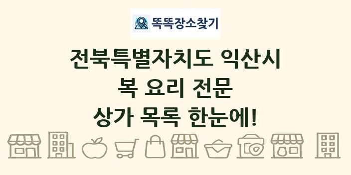 전북특별자치도 익산시 복 요리 전문 상가 목록 및 정보