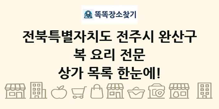 전북특별자치도 전주시 완산구 복 요리 전문 상가 목록 및 정보