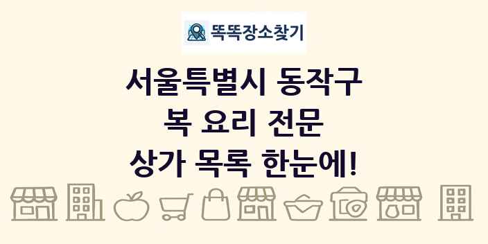 서울특별시 동작구 복 요리 전문 상가 목록 및 정보