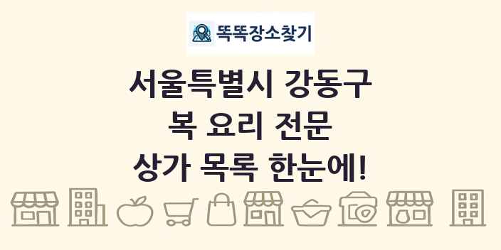 서울특별시 강동구 복 요리 전문 상가 목록 및 정보