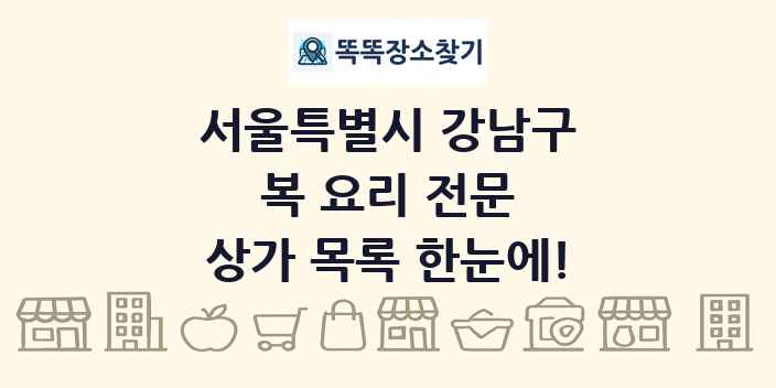 서울특별시 강남구 복 요리 전문 상가 목록 및 정보