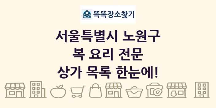 서울특별시 노원구 복 요리 전문 상가 목록 및 정보