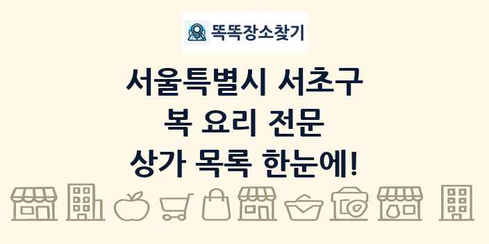 서울특별시 서초구 복 요리 전문 상가 목록 및 정보