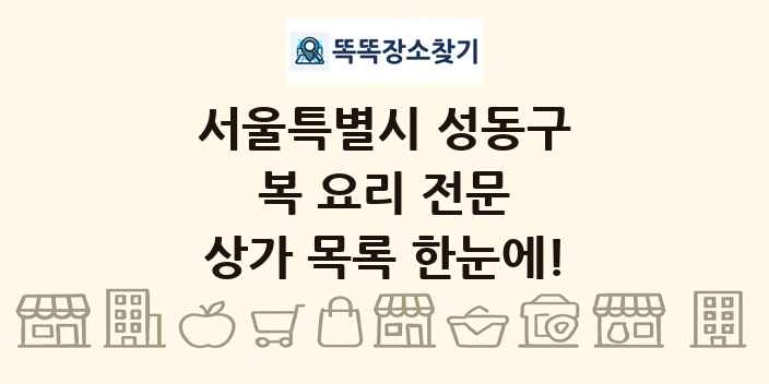 서울특별시 성동구 복 요리 전문 상가 목록 및 정보