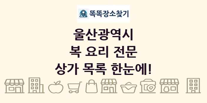 울산광역시 복 요리 전문 상가 목록 및 정보