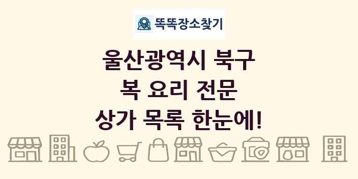 울산광역시 북구 복 요리 전문 상가 목록 및 정보