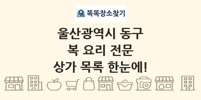 울산광역시 동구 복 요리 전문 상가 목록 및 정보