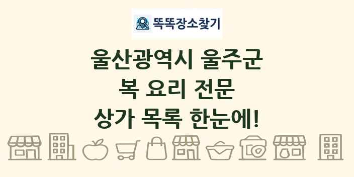 울산광역시 울주군 복 요리 전문 상가 목록 및 정보