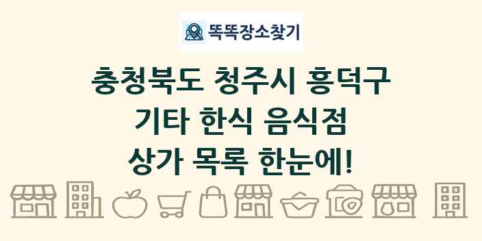 충청북도 청주시 흥덕구 기타 한식 음식점 상가 목록 및 정보
