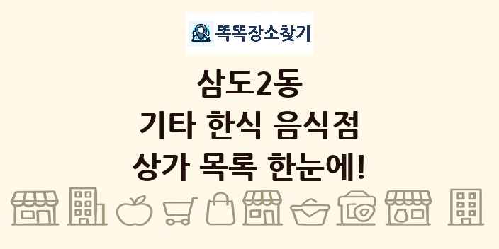 삼도2동 기타 한식 음식점 상가 목록 및 정보
