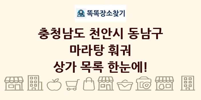 충청남도 천안시 동남구 마라탕 훠궈 상가 목록 및 정보