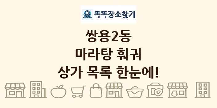 쌍용2동 마라탕 훠궈 상가 목록 및 정보