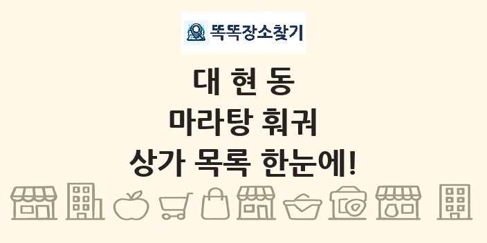 대현동 마라탕 훠궈 상가 목록 및 정보