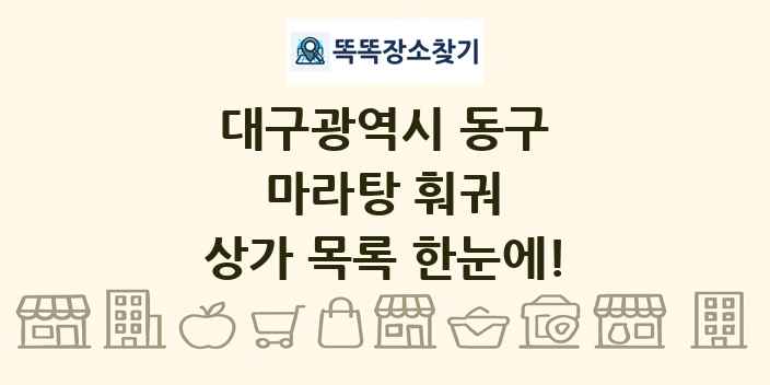 대구광역시 동구 마라탕 훠궈 상가 목록 및 정보
