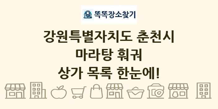 강원특별자치도 춘천시 마라탕 훠궈 상가 목록 및 정보
