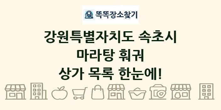 강원특별자치도 속초시 마라탕 훠궈 상가 목록 및 정보