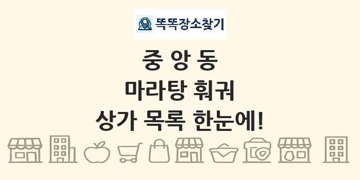 중앙동 마라탕 훠궈 상가 목록 및 정보