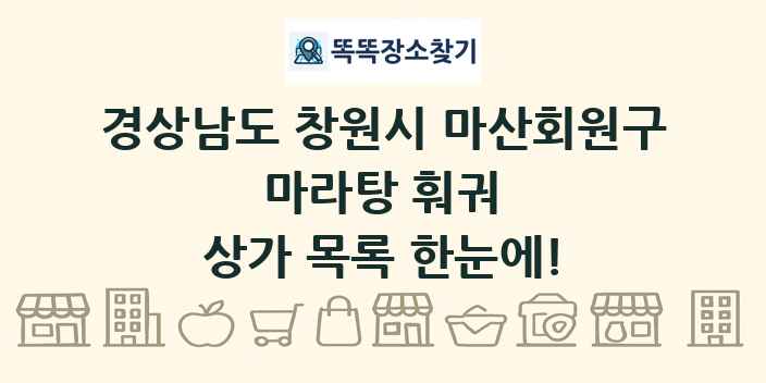 경상남도 창원시 마산회원구 마라탕 훠궈 상가 목록 및 정보