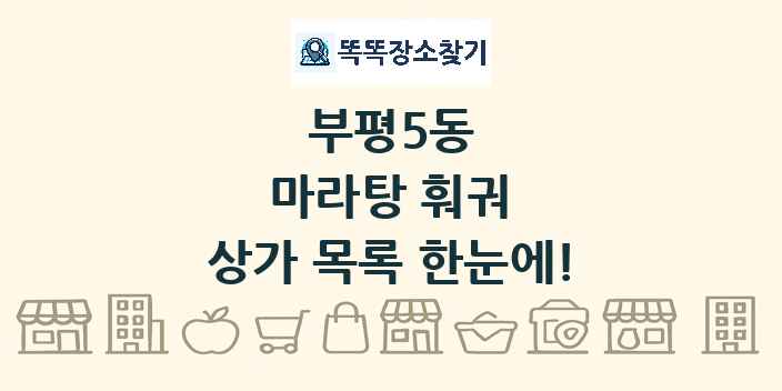 부평5동 마라탕 훠궈 상가 목록 및 정보