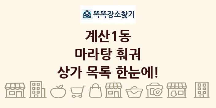 계산1동 마라탕 훠궈 상가 목록 및 정보