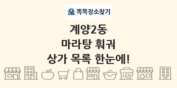 계양2동 마라탕 훠궈 상가 목록 및 정보