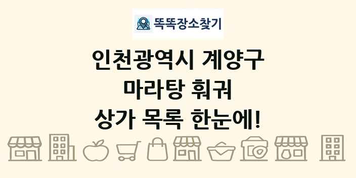 인천광역시 계양구 마라탕 훠궈 상가 목록 및 정보