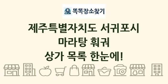 제주특별자치도 서귀포시 마라탕 훠궈 상가 목록 및 정보